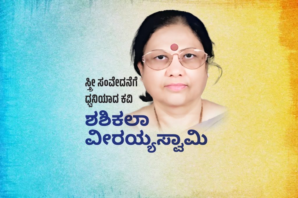 ವಿಶೇಷ ಲೇಖನ | ಸ್ತ್ರೀ ಸಂವೇದನೆಗೆ ಧ್ವನಿಯಾದ ಕವಿ ಶಶಿಕಲಾ ವೀರಯ್ಯಸ್ವಾಮಿ